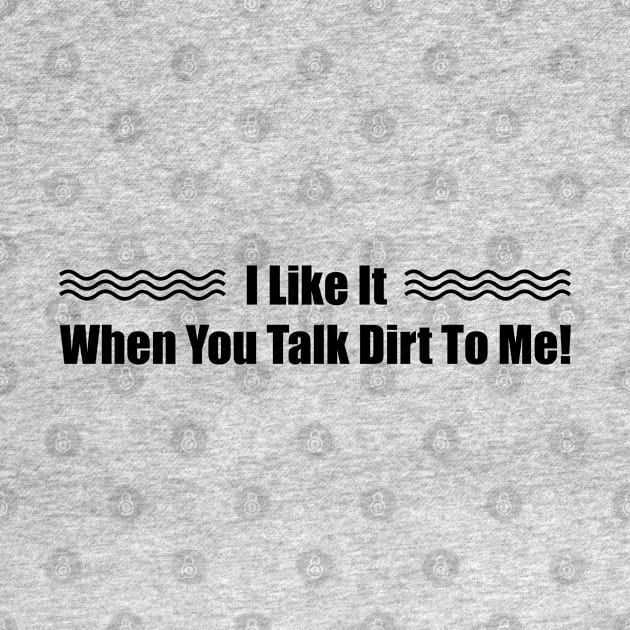 I Like it When You Talk Dirt To Me by omirix